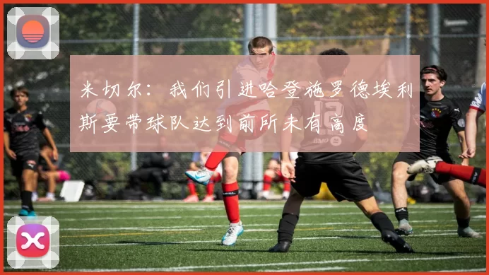 米切尔：我们引进哈登施罗德埃利斯要带球队达到前所未有高度