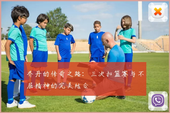 乔丹的传奇之路：三次扣篮赛与不屈精神的完美结合