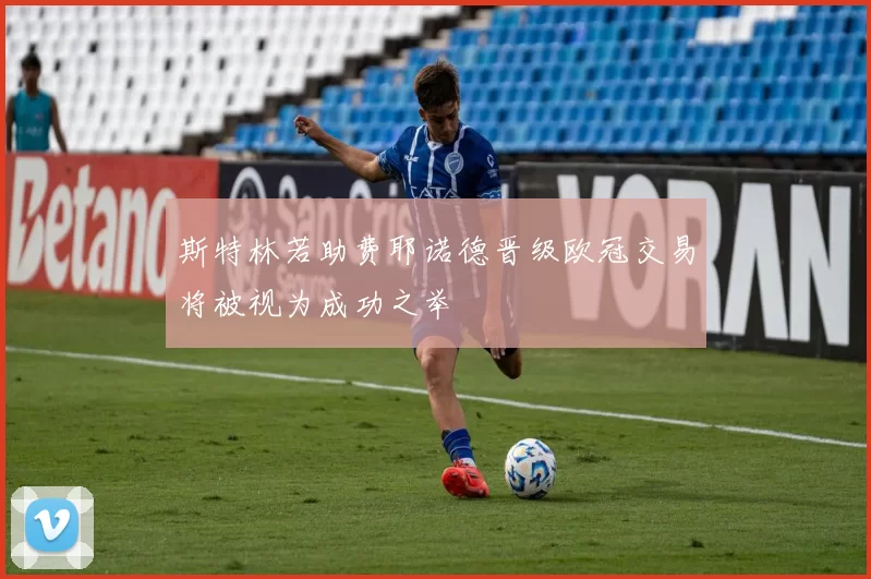 斯特林若助费耶诺德晋级欧冠交易将被视为成功之举