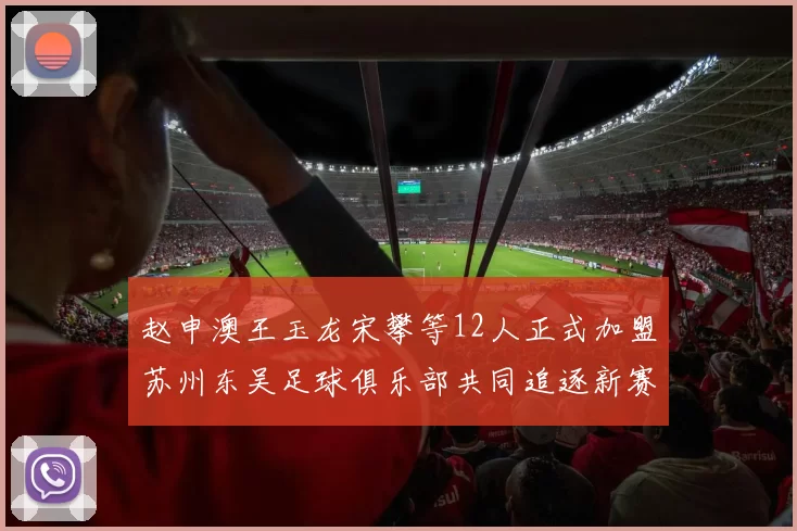 赵申澳王玉龙宋攀等12人正式加盟苏州东吴足球俱乐部共同追逐新赛季目标