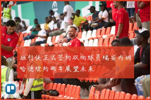 独行侠正式签约双向球员瑞安内姆哈德续约两年展望未来
