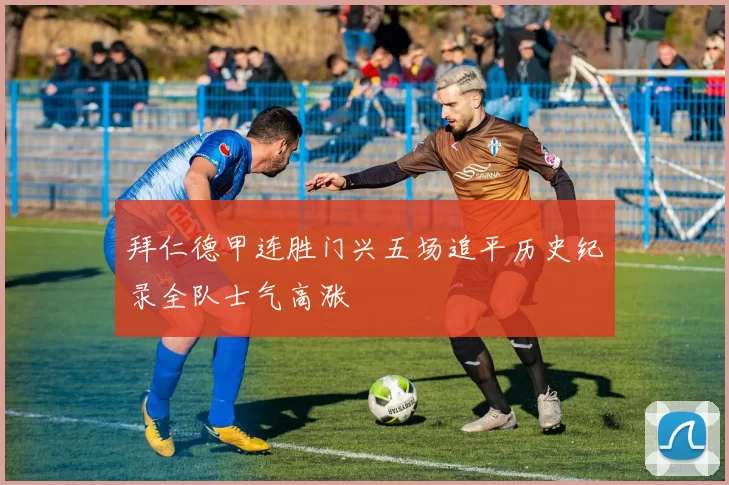 拜仁德甲连胜门兴五场追平历史纪录全队士气高涨