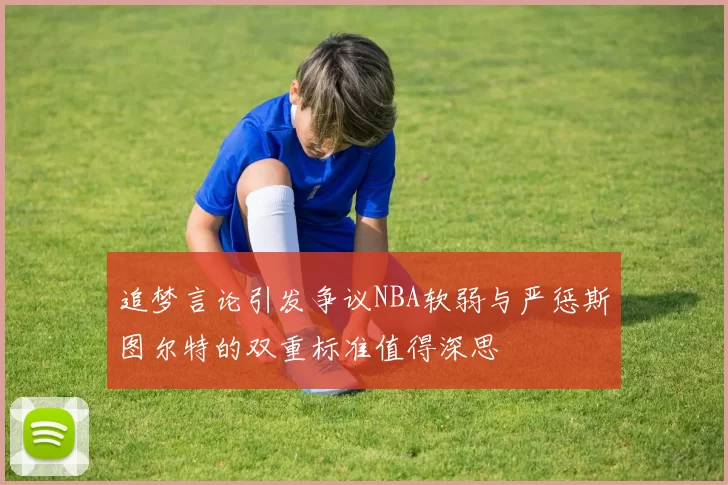 追梦言论引发争议NBA软弱与严惩斯图尔特的双重标准值得深思