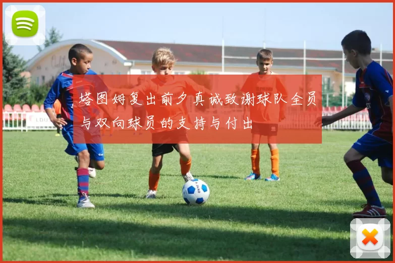 塔图姆复出前夕真诚致谢球队全员与双向球员的支持与付出