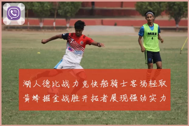 湖人德比战力克快船骑士客场轻取黄蜂掘金战胜开拓者展现强劲实力