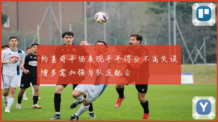 约基奇半场表现平平得分不高失误增多需加强与队友配合