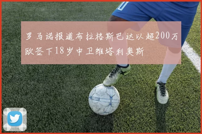 罗马诺报道布拉格斯巴达以超200万欧签下18岁中卫维塔利奥斯