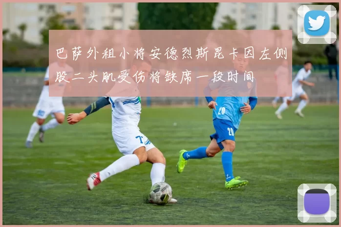 巴萨外租小将安德烈斯昆卡因左侧股二头肌受伤将缺席一段时间