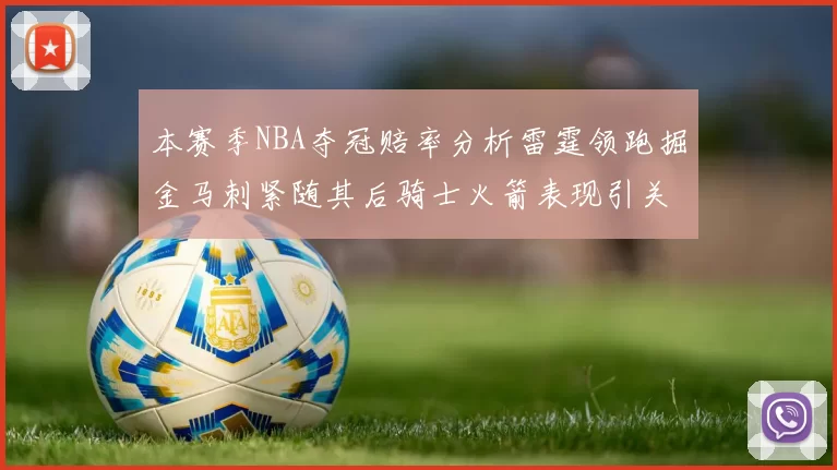 本赛季NBA夺冠赔率分析雷霆领跑掘金马刺紧随其后骑士火箭表现引关注